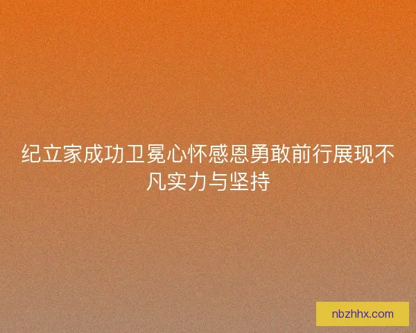 纪立家成功卫冕心怀感恩勇敢前行展现不凡实力与坚持