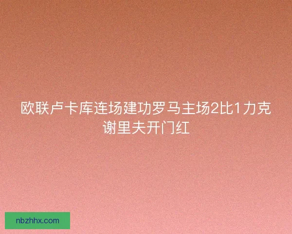欧联卢卡库连场建功罗马主场2比1力克谢里夫开门红